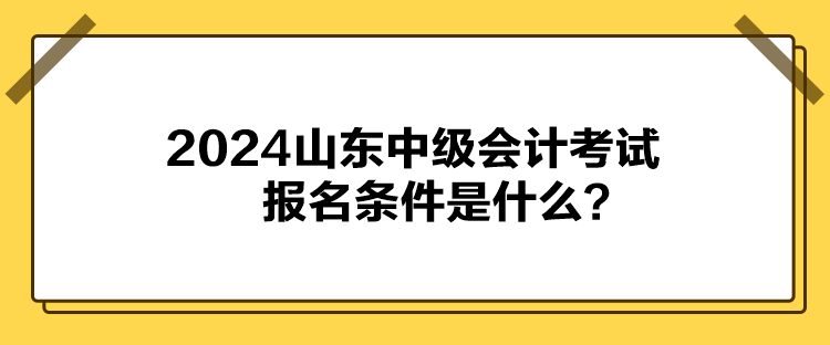 2024山東中級會計考試報名條件是什么？