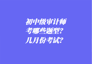 初中級審計師考哪些題型？幾月份考試？