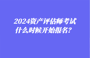 2024資產(chǎn)評(píng)估師考試什么時(shí)候開始報(bào)名？