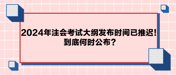 2024年注會(huì)考試大綱公布時(shí)間已推遲！到底何時(shí)公布？