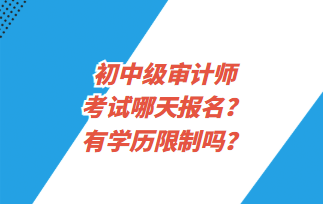 初中級審計(jì)師考試哪天報(bào)名？有學(xué)歷限制嗎？