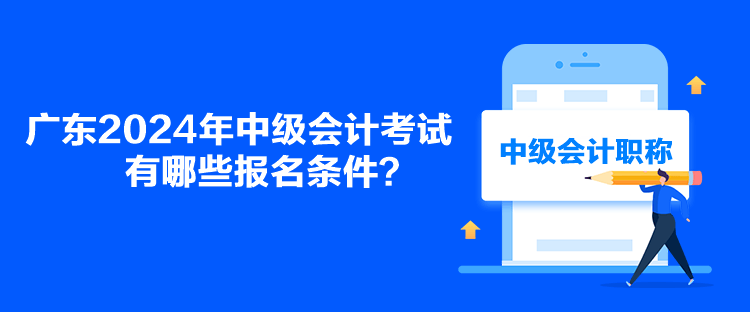 廣東2024年中級會計考試有哪些報名條件？