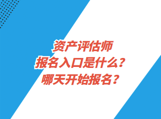 資產(chǎn)評估師報名入口是什么？哪天開始報名？