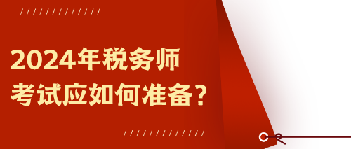 2024年稅務(wù)師考試應(yīng)如何準(zhǔn)備？