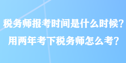 稅務師報考時間是什么時候？用兩年考下稅務師怎么考？