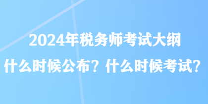 2024年稅務(wù)師考試大綱什么時(shí)候公布？什么時(shí)候考試？