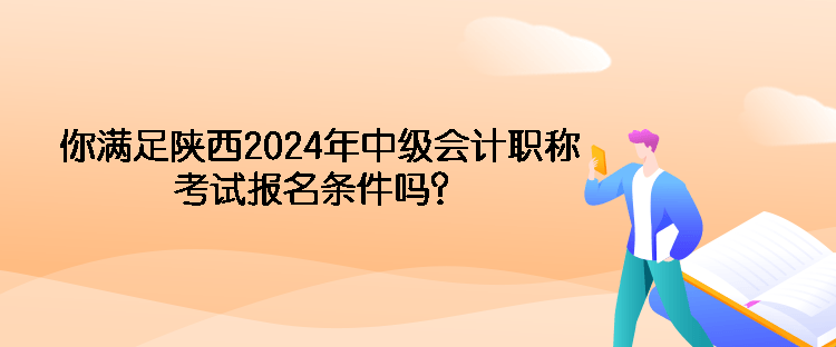 你滿足陜西2024年中級(jí)會(huì)計(jì)職稱考試報(bào)名條件嗎？