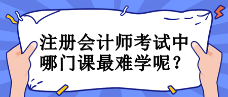 注冊會計師考試中哪門課最難學(xué)呢？