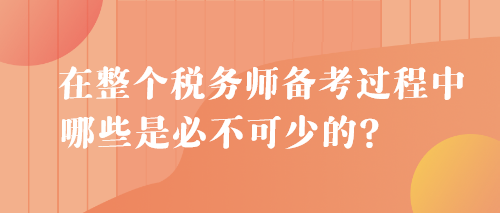 在整個(gè)稅務(wù)師備考過(guò)程中 哪些是必不可少的？