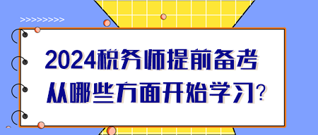 2024年稅務(wù)師提前備考從哪些方面開始學(xué)習(xí)？