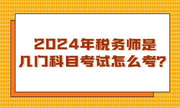 浙江2024年稅務(wù)師是幾門科目考試？怎么考呢？