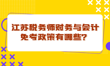 江蘇稅務(wù)師財務(wù)與會計免考政策有哪些？