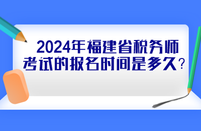 2024年福建省稅務(wù)師考試的報名時間是多久？