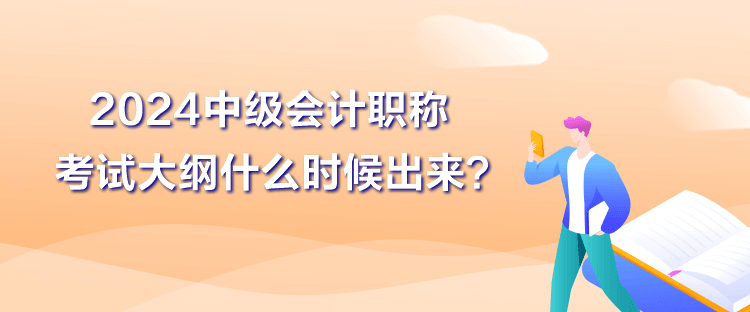 2024中級(jí)會(huì)計(jì)職稱大綱什么時(shí)候出來(lái)？