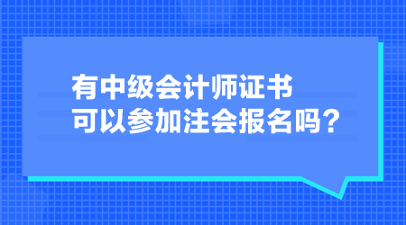 有中級(jí)會(huì)計(jì)師證書可以參加注會(huì)報(bào)名嗎？