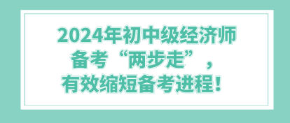 2024年初中級經(jīng)濟師備考“兩步走”，有效縮短備考進程！