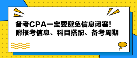 備考CPA一定要避免信息閉塞！附報(bào)考信息、科目搭配、備考周期！