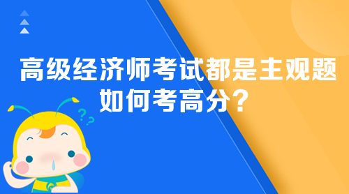 高級經(jīng)濟(jì)師考試都是主觀題 如何考高分？