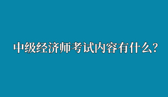 中級(jí)經(jīng)濟(jì)師考試內(nèi)容有什么？