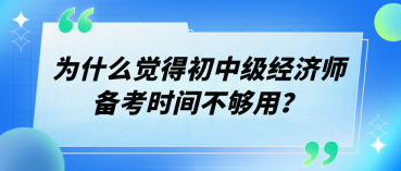 為什么覺得初中級(jí)經(jīng)濟(jì)師備考時(shí)間不夠用？