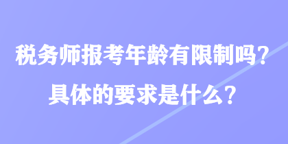 稅務(wù)師報(bào)考年齡有限制嗎？具體的要求是什么？