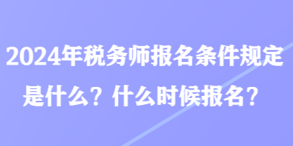 2024年稅務(wù)師報(bào)名條件規(guī)定是什么？什么時(shí)候報(bào)名？