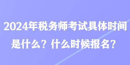 2024年稅務(wù)師考試具體時間是什么？什么時候報名？