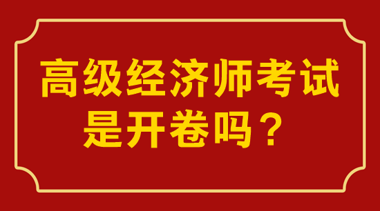 高級(jí)經(jīng)濟(jì)師考試是開(kāi)卷嗎？