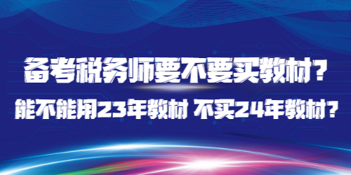 備考稅務(wù)師要不要買教材？能不能用23年教材 不買24年教材？