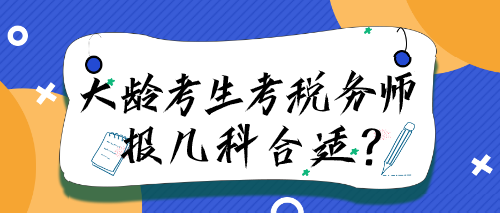 大齡考生考稅務(wù)師報(bào)幾科合適？