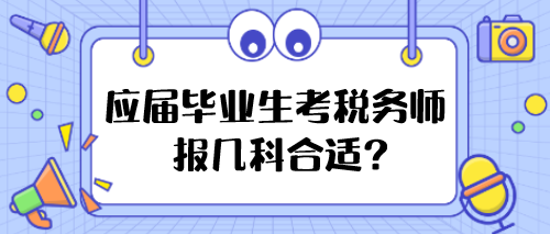 應屆畢業(yè)生考稅務師報幾科合適？