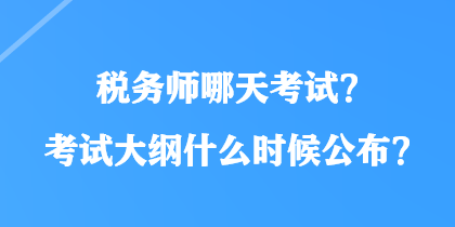 稅務(wù)師哪天考試？考試大綱什么時候公布？