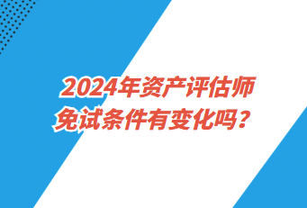 2024年資產(chǎn)評(píng)估師免試條件有變化嗎？