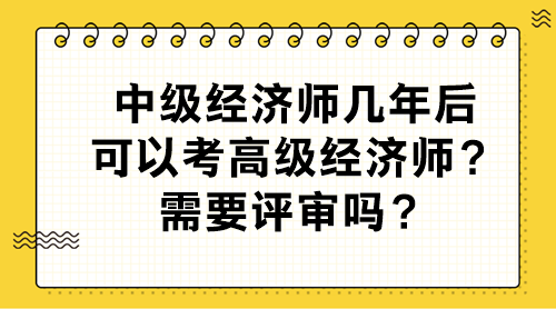 中級(jí)經(jīng)濟(jì)師幾年后可以考高級(jí)經(jīng)濟(jì)師？需要評(píng)審嗎？