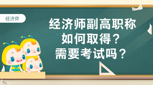 經(jīng)濟(jì)師副高職稱如何取得？需要考試嗎？