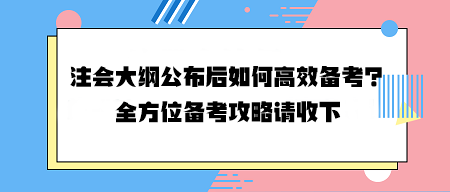 注會(huì)大綱公布后如何高效備考？全方位備考攻略請(qǐng)收下