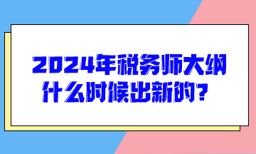 2024年稅務(wù)師大綱什么時候出新的？