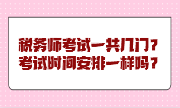 稅務(wù)師考試一共幾門？考試時間安排一樣嗎？