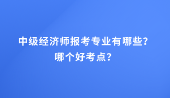 中級經(jīng)濟(jì)師報(bào)考專業(yè)有哪些？哪個(gè)好考點(diǎn)？