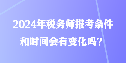 2024年稅務(wù)師報(bào)考條件和時(shí)間會(huì)有變化嗎？