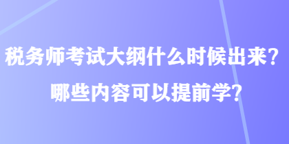 稅務(wù)師考試大綱什么時(shí)候出來？哪些內(nèi)容可以提前學(xué)？