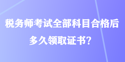 稅務師考試全部科目合格后多久領取證書？