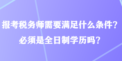 報(bào)考稅務(wù)師需要滿足什么條件？必須是全日制學(xué)歷嗎？