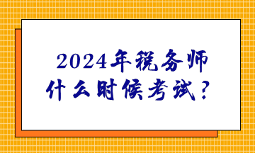 2024年稅務(wù)師什么時(shí)候考試？