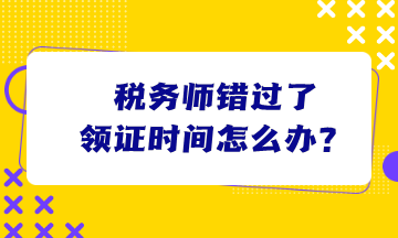 稅務師錯過了領證時間怎么辦？