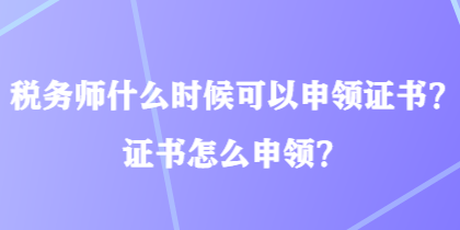 稅務師什么時候可以申領證書？證書怎么申領？