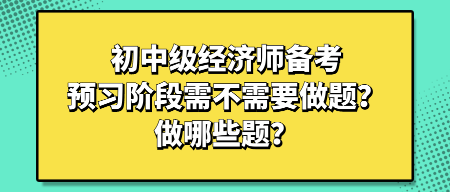 初中級經(jīng)濟師備考預(yù)習(xí)階段需不需要做題？做哪些題？