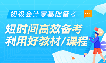 初級會計零基礎(chǔ)考生首要任務(wù)：學(xué)會在短時間內(nèi)高效備考！利用好教材/課程等