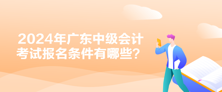 2024年廣東中級會計考試報名條件有哪些？