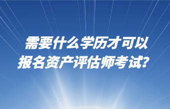 需要什么學歷才可以報名資產(chǎn)評估師考試？